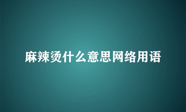 麻辣烫什么意思网络用语
