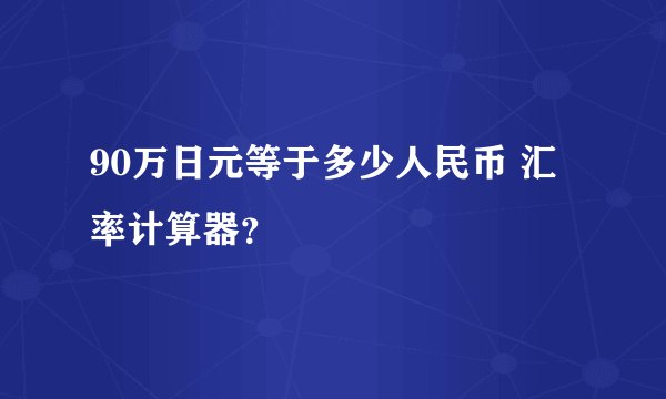 90万日元等于多少人民币 汇率计算器？