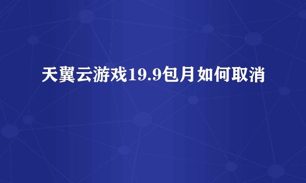 天翼云游戏19.9包月如何取消
