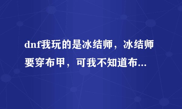 dnf我玩的是冰结师，冰结师要穿布甲，可我不知道布甲和重甲有什么区别，重甲不是防御更高点吗？