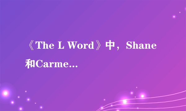 《The L Word》中，Shane和Carmen到底结婚了没？