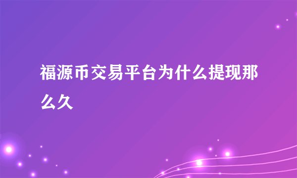 福源币交易平台为什么提现那么久