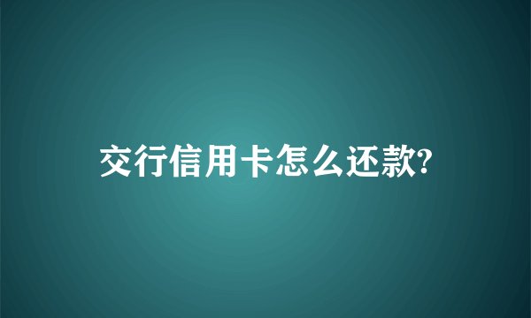 交行信用卡怎么还款?