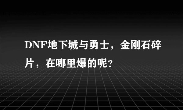DNF地下城与勇士，金刚石碎片，在哪里爆的呢？
