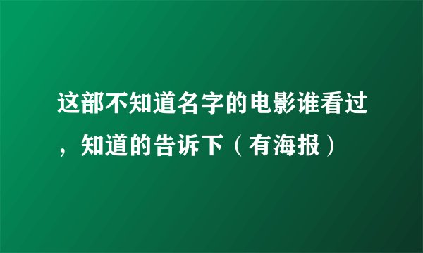 这部不知道名字的电影谁看过，知道的告诉下（有海报）