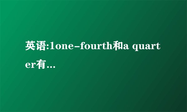 英语:1one-fourth和a quarter有什么区别?2.make one's way和fight one's way有什么区别