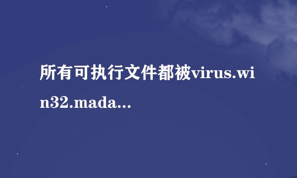 所有可执行文件都被virus.win32.madang.c木马感染了，怎么办啊？总不能全删掉吧～蛋疼啊