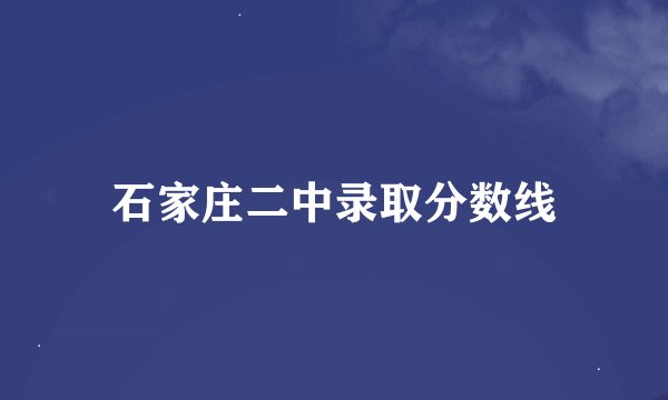 石家庄二中录取分数线