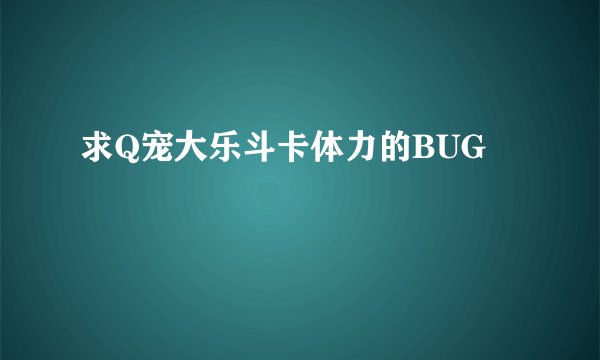 求Q宠大乐斗卡体力的BUG