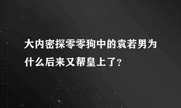 大内密探零零狗中的袁若男为什么后来又帮皇上了？