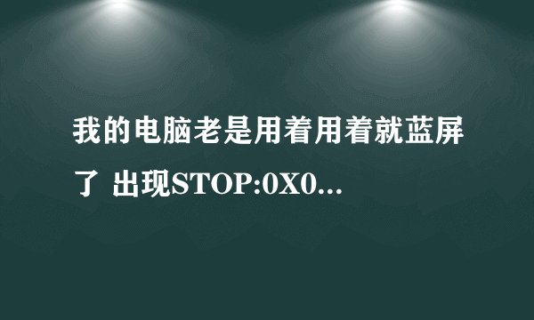 我的电脑老是用着用着就蓝屏了 出现STOP:0X00000077(0XC000009D,0XC000009D,0X00000000,0X006DA000)