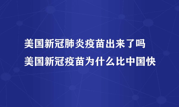 美国新冠肺炎疫苗出来了吗 美国新冠疫苗为什么比中国快