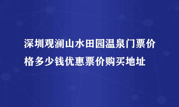 深圳观澜山水田园温泉门票价格多少钱优惠票价购买地址