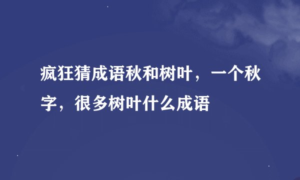 疯狂猜成语秋和树叶，一个秋字，很多树叶什么成语