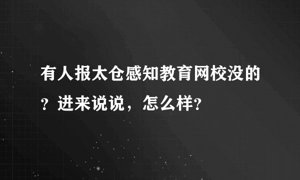 有人报太仓感知教育网校没的？进来说说，怎么样？