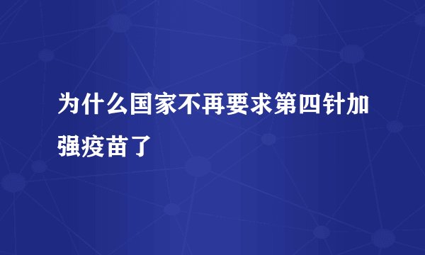 为什么国家不再要求第四针加强疫苗了