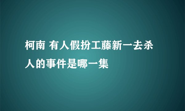 柯南 有人假扮工藤新一去杀人的事件是哪一集