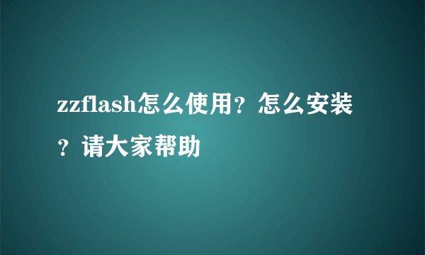 zzflash怎么使用？怎么安装？请大家帮助