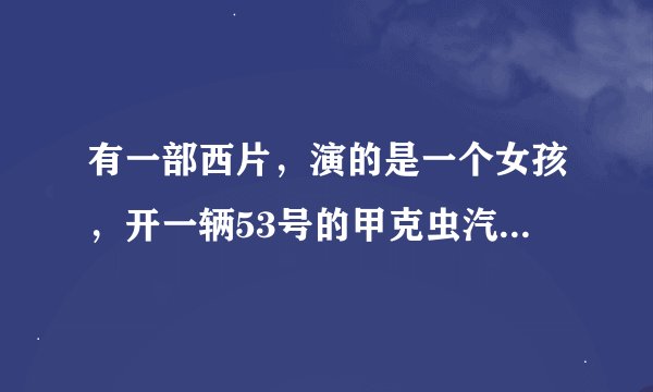 有一部西片，演的是一个女孩，开一辆53号的甲克虫汽车。叫什么名字？