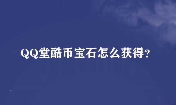 QQ堂酷币宝石怎么获得？
