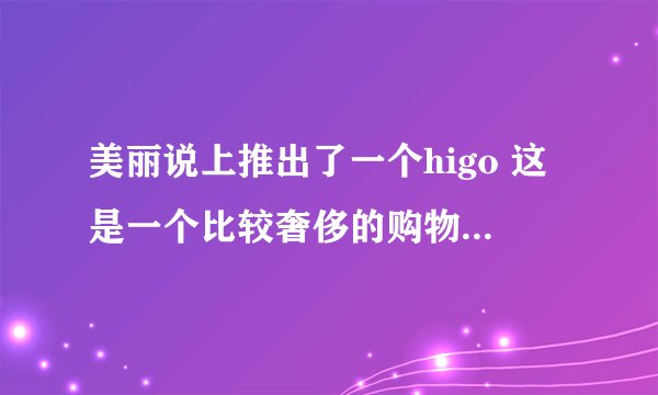 美丽说上推出了一个higo 这是一个比较奢侈的购物平台 我想问higo里的东西是真品么
