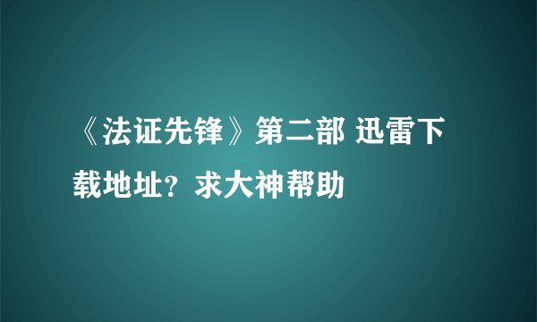 《法证先锋》第二部 迅雷下载地址？求大神帮助