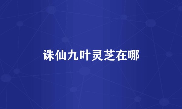 诛仙九叶灵芝在哪