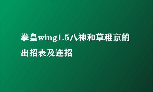 拳皇wing1.5八神和草稚京的出招表及连招