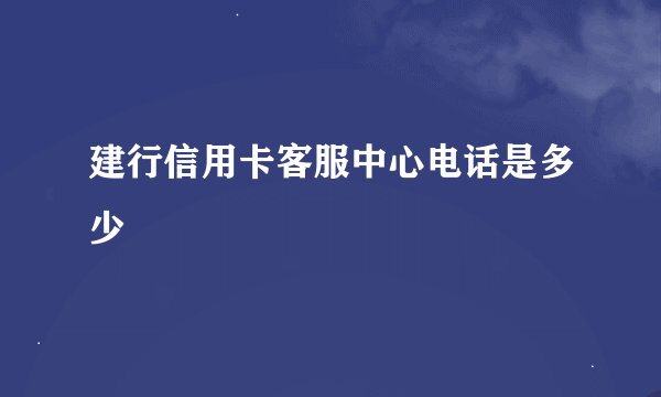建行信用卡客服中心电话是多少