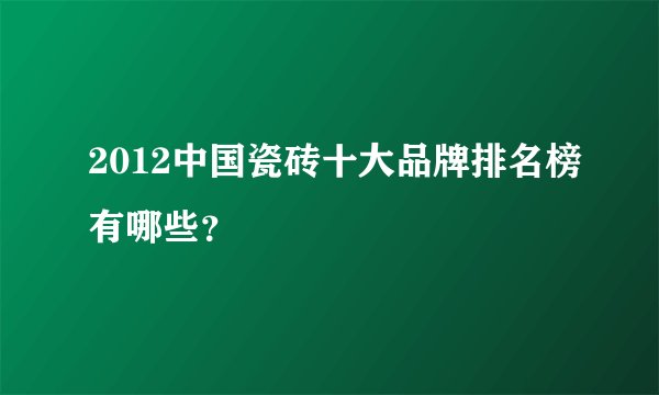 2012中国瓷砖十大品牌排名榜有哪些？