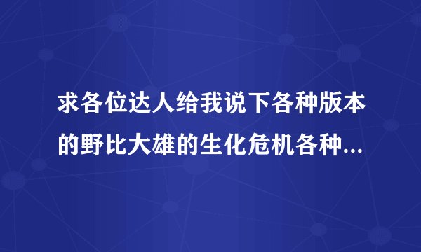 求各位达人给我说下各种版本的野比大雄的生化危机各种结局是怎么样的？是各种版本的各种结局哦！