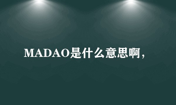 MADAO是什么意思啊，