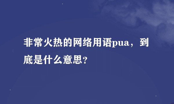 非常火热的网络用语pua，到底是什么意思？