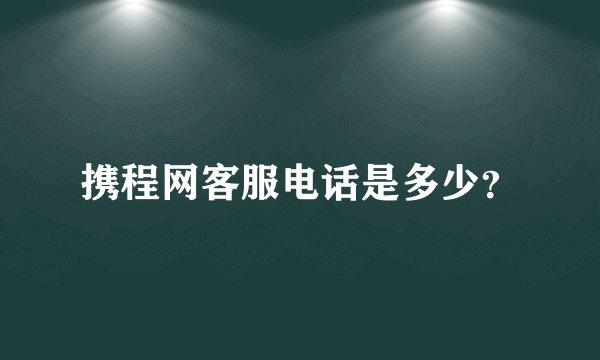 携程网客服电话是多少？
