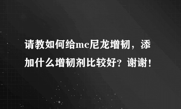 请教如何给mc尼龙增韧，添加什么增韧剂比较好？谢谢！