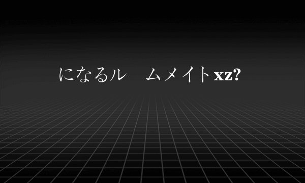 気になるルームメイトxz?