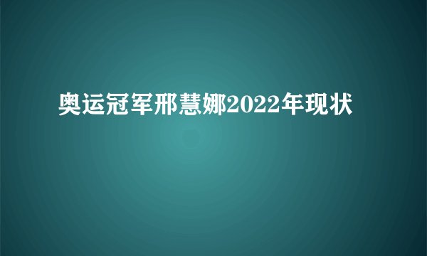 奥运冠军邢慧娜2022年现状