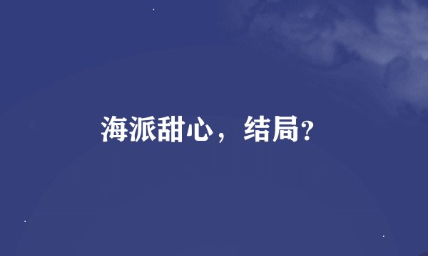 海派甜心，结局？