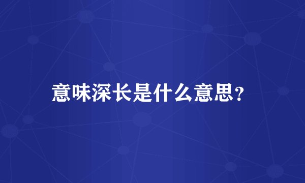 意味深长是什么意思？