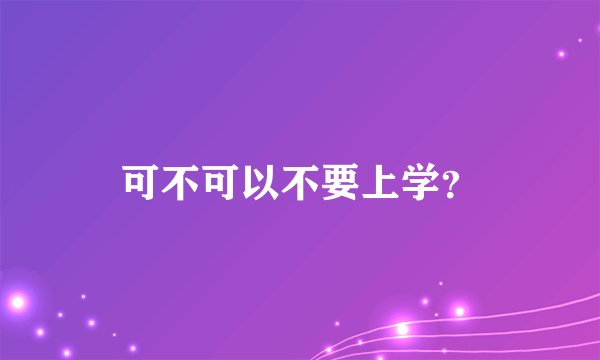 可不可以不要上学？