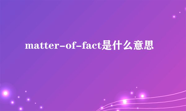 matter-of-fact是什么意思