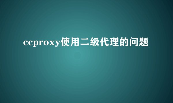 ccproxy使用二级代理的问题