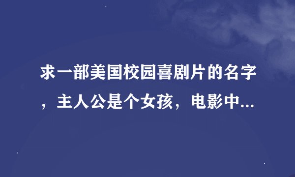 求一部美国校园喜剧片的名字，主人公是个女孩，电影中穿插着一个动画小人，动画小人说着女孩的心理活动