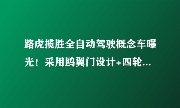 路虎揽胜全自动驾驶概念车曝光！采用鸥翼门设计+四轮毂电机布局，322马力