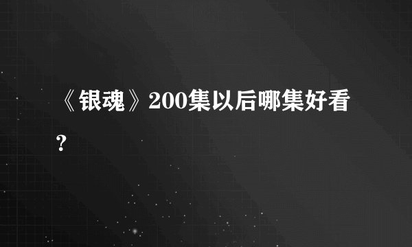 《银魂》200集以后哪集好看？