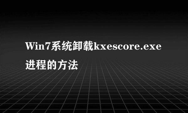 Win7系统卸载kxescore.exe进程的方法
