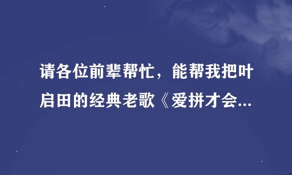 请各位前辈帮忙，能帮我把叶启田的经典老歌《爱拼才会赢》的歌词，用拼音等易懂形式把闽南语译成普通话吗
