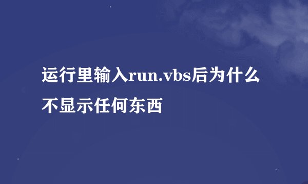 运行里输入run.vbs后为什么不显示任何东西