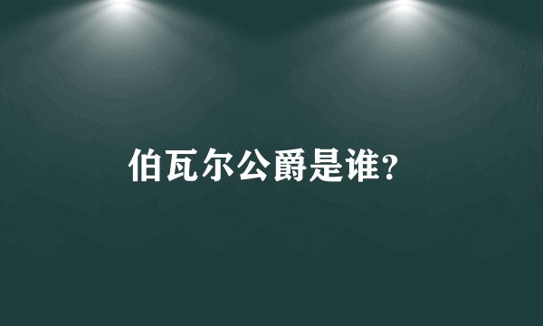 伯瓦尔公爵是谁？
