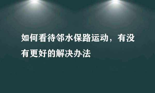 如何看待邻水保路运动，有没有更好的解决办法